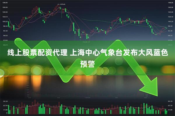 线上股票配资代理 上海中心气象台发布大风蓝色预警