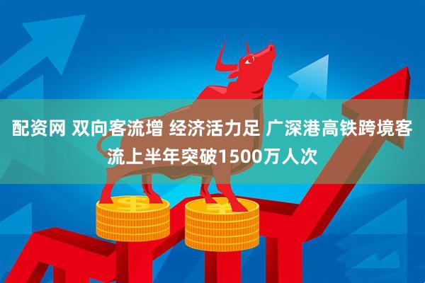 配资网 双向客流增 经济活力足 广深港高铁跨境客流上半年突破1500万人次