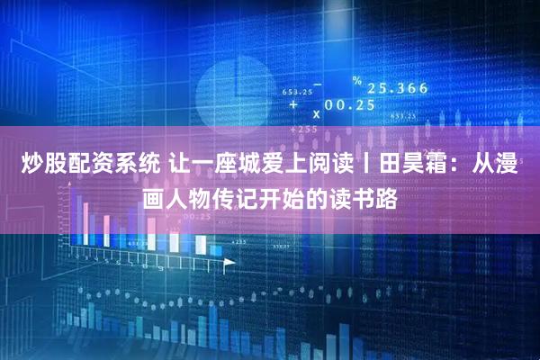 炒股配资系统 让一座城爱上阅读丨田昊霜：从漫画人物传记开始的读书路