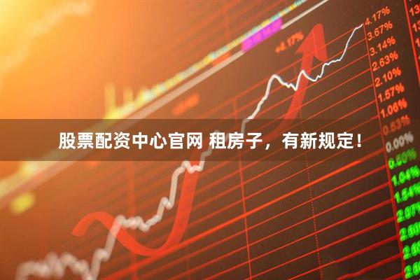 股票配资中心官网 租房子，有新规定！