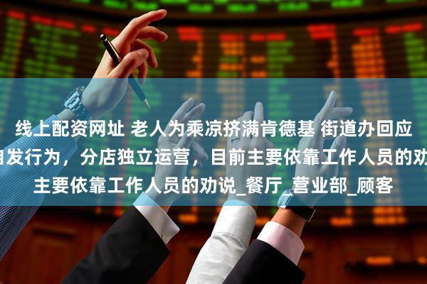 线上配资网址 老人为乘凉挤满肯德基 街道办回应，老人的乘凉行为属自发行为，分店独立运营，目前主要依靠工作人员的劝说_餐厅_营业部_顾客