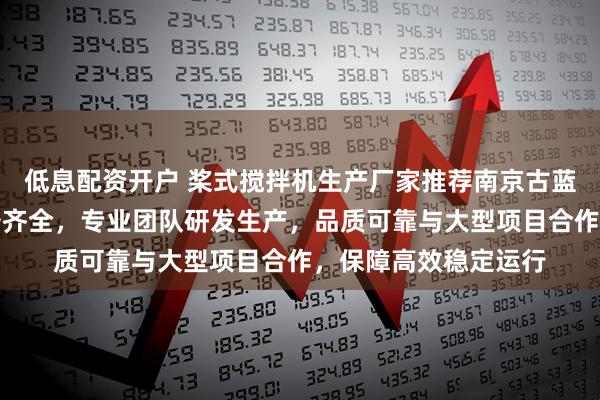 低息配资开户 桨式搅拌机生产厂家推荐南京古蓝环保，工业搅拌设备齐全，专业团队研发生产，品质可靠与大型项目合作，保障高效稳定运行