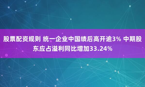 股票配资规则 统一企业中国绩后高开逾3% 中期股东应占溢利同比增加33.24%