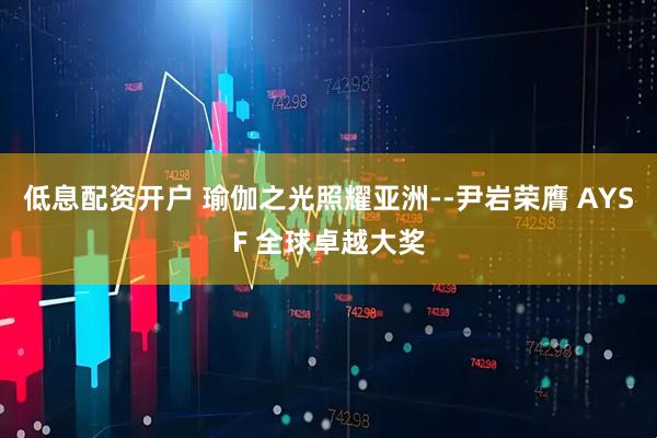 低息配资开户 瑜伽之光照耀亚洲--尹岩荣膺 AYSF 全球卓越大奖