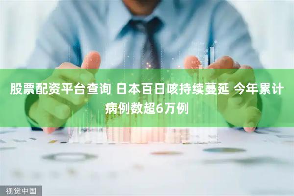 股票配资平台查询 日本百日咳持续蔓延 今年累计病例数超6万例