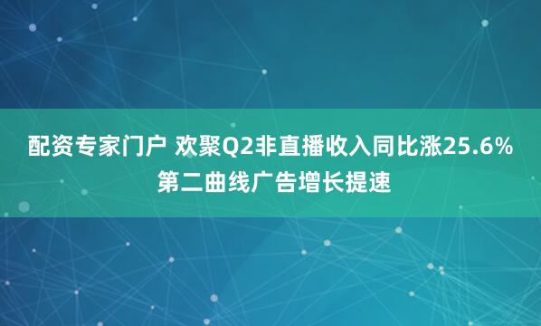 配资专家门户 欢聚Q2非直播收入同比涨25.6% 第二曲线广告增长提速