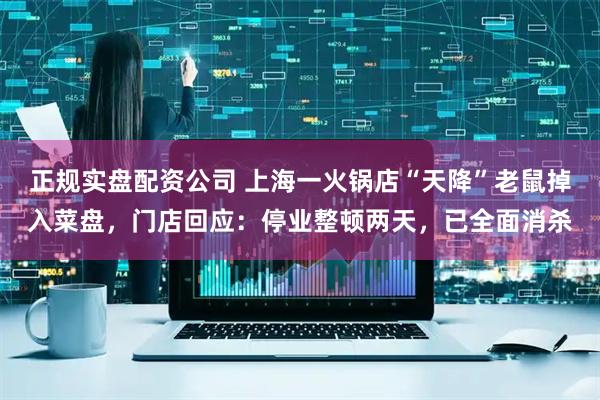正规实盘配资公司 上海一火锅店“天降”老鼠掉入菜盘，门店回应：停业整顿两天，已全面消杀