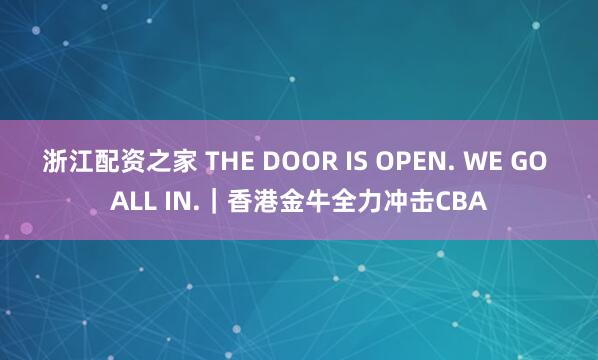 浙江配资之家 THE DOOR IS OPEN. WE GO ALL IN.｜香港金牛全力冲击CBA